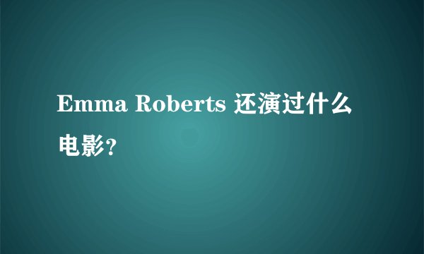 Emma Roberts 还演过什么电影？