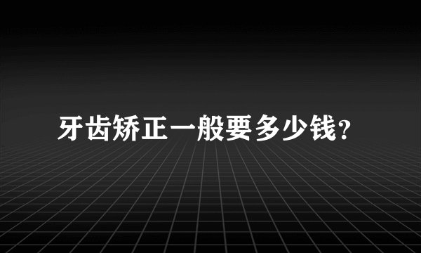 牙齿矫正一般要多少钱？