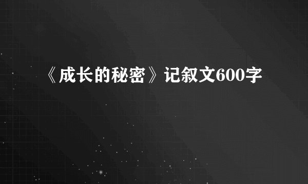 《成长的秘密》记叙文600字