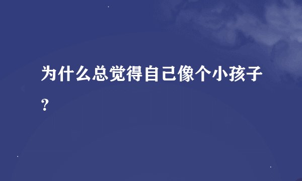 为什么总觉得自己像个小孩子？
