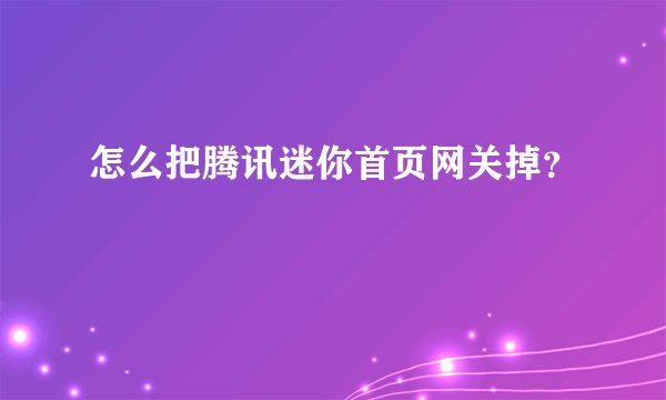 怎么把腾讯迷你首页网关掉？
