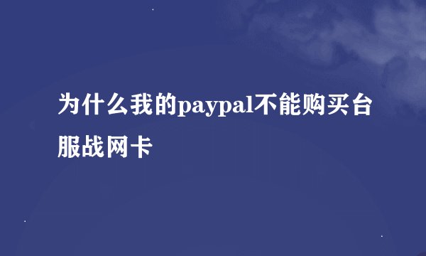 为什么我的paypal不能购买台服战网卡