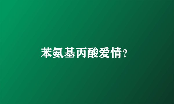 苯氨基丙酸爱情？
