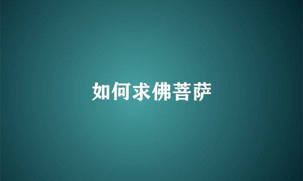 如何求佛菩萨