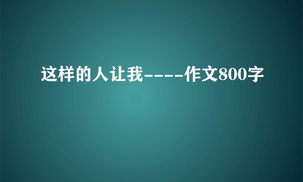 这样的人让我----作文800字