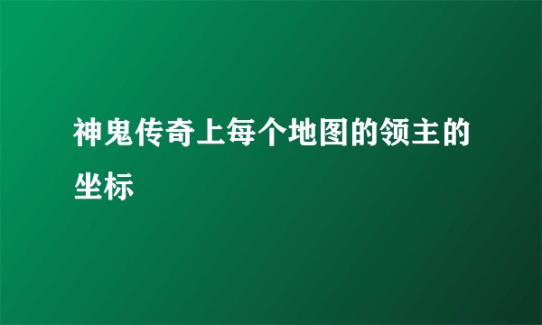 神鬼传奇上每个地图的领主的坐标