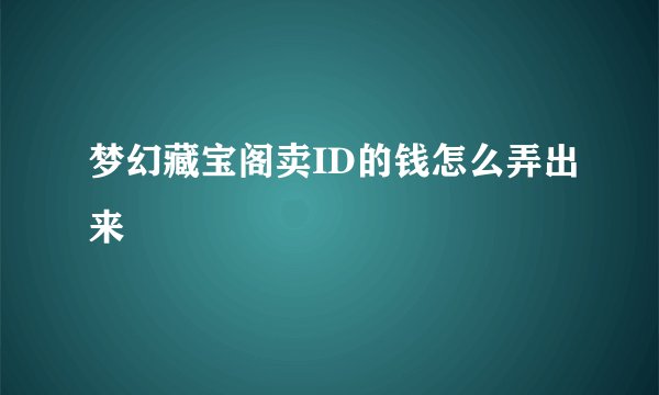 梦幻藏宝阁卖ID的钱怎么弄出来