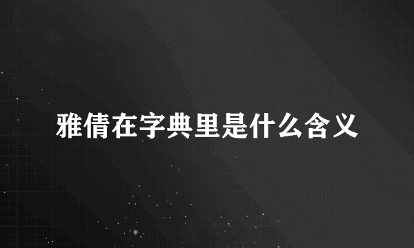 雅倩在字典里是什么含义