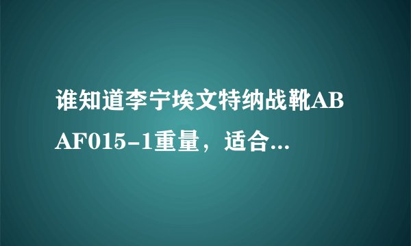 谁知道李宁埃文特纳战靴ABAF015-1重量，适合上学走路穿吗