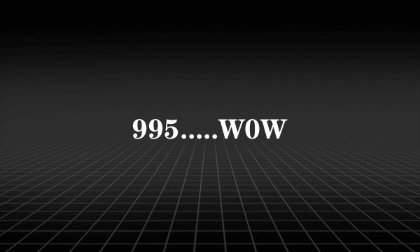 995.....W0W