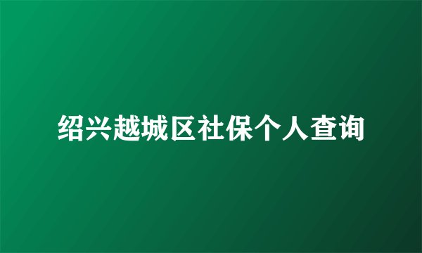 绍兴越城区社保个人查询