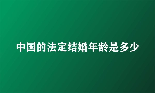 中国的法定结婚年龄是多少