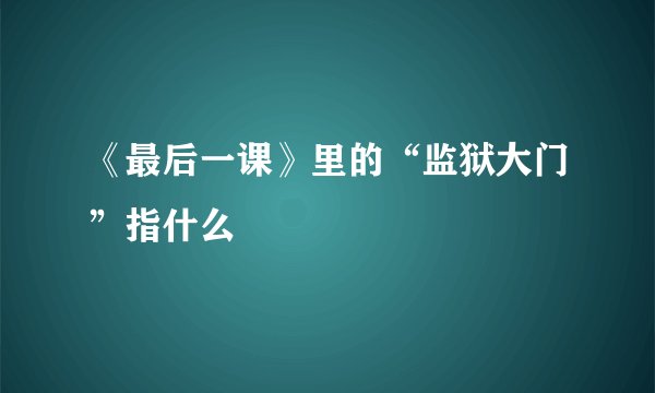 《最后一课》里的“监狱大门”指什么