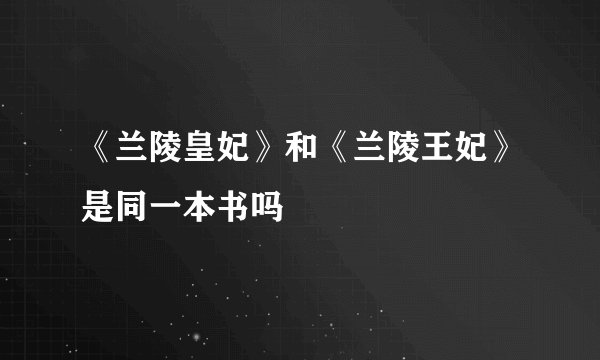 《兰陵皇妃》和《兰陵王妃》是同一本书吗