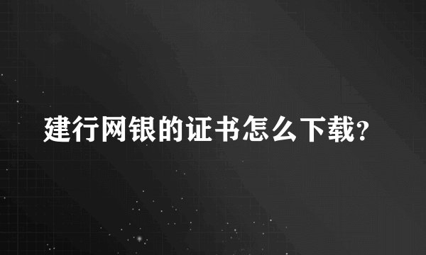 建行网银的证书怎么下载？