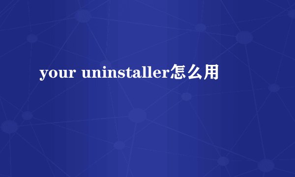 your uninstaller怎么用