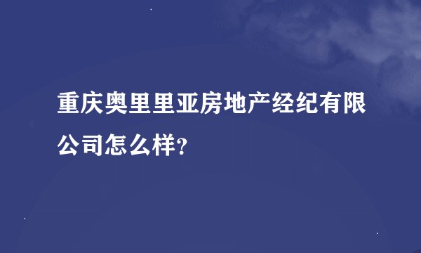 重庆奥里里亚房地产经纪有限公司怎么样？