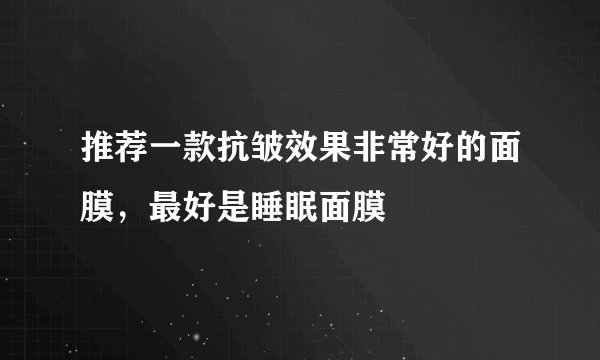 推荐一款抗皱效果非常好的面膜，最好是睡眠面膜