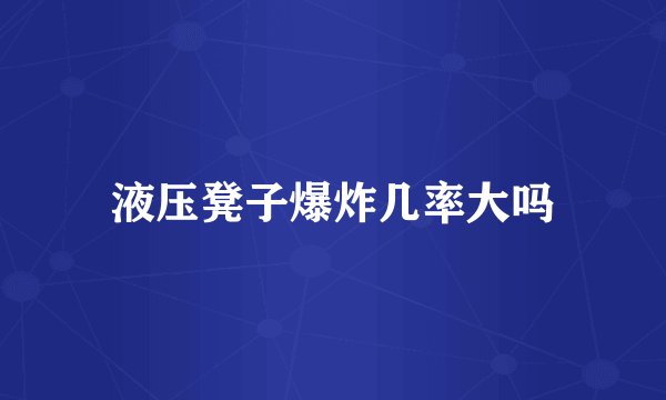 液压凳子爆炸几率大吗