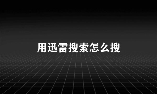 用迅雷搜索怎么搜