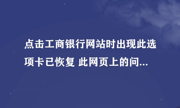 点击工商银行网站时出现此选项卡已恢复 此网页上的问题导致Inernet Explorer关闭并重新打开此显卡