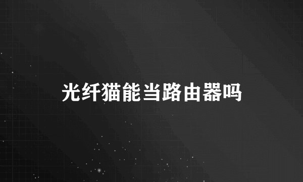 光纤猫能当路由器吗