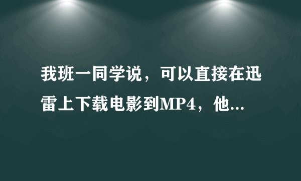 我班一同学说，可以直接在迅雷上下载电影到MP4，他就是这样下的，我想问，那是什么迅雷？