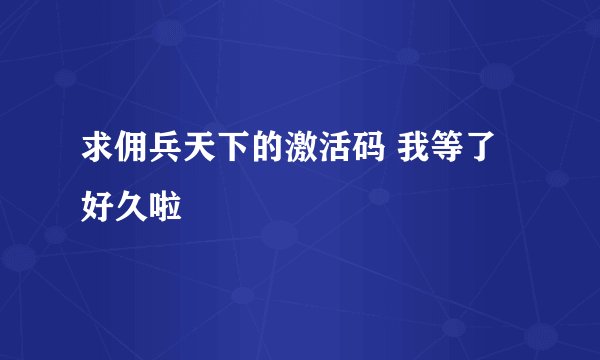 求佣兵天下的激活码 我等了好久啦