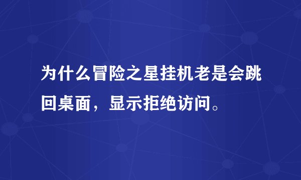 为什么冒险之星挂机老是会跳回桌面，显示拒绝访问。