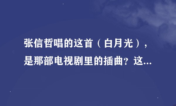 张信哲唱的这首（白月光），是那部电视剧里的插曲？这部电视剧叫什么名字？
