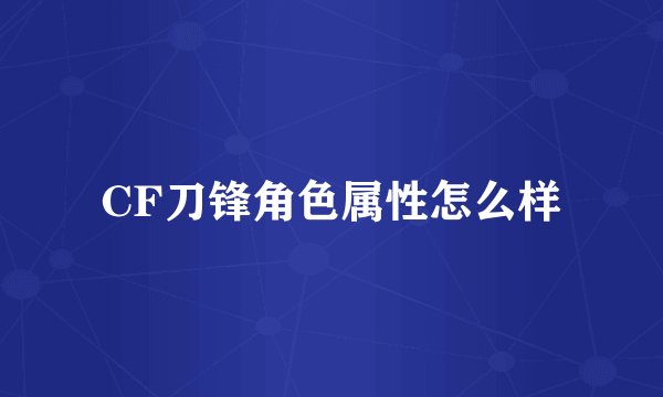 CF刀锋角色属性怎么样
