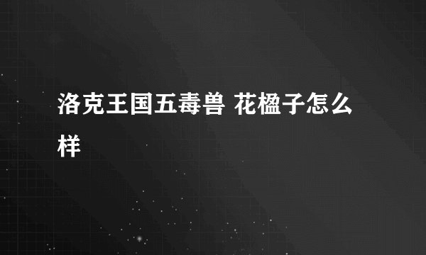 洛克王国五毒兽 花楹子怎么样