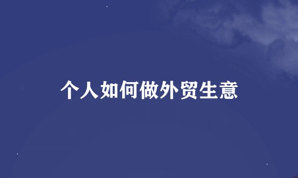 个人如何做外贸生意
