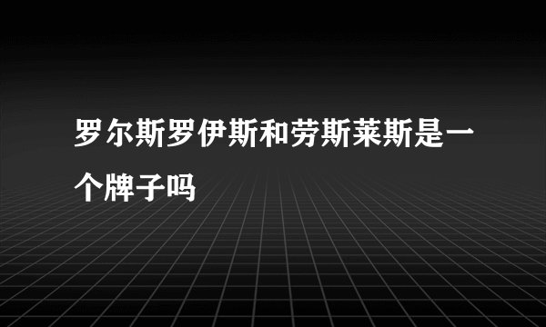 罗尔斯罗伊斯和劳斯莱斯是一个牌子吗