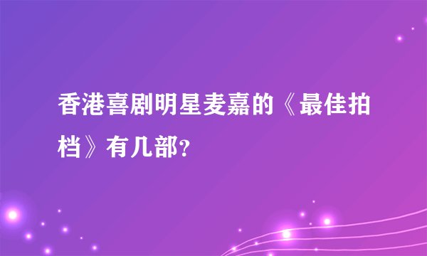 香港喜剧明星麦嘉的《最佳拍档》有几部？