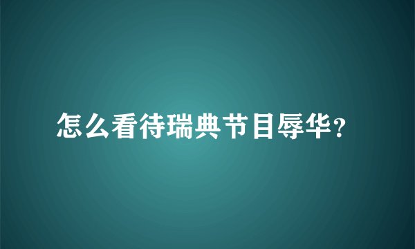 怎么看待瑞典节目辱华？