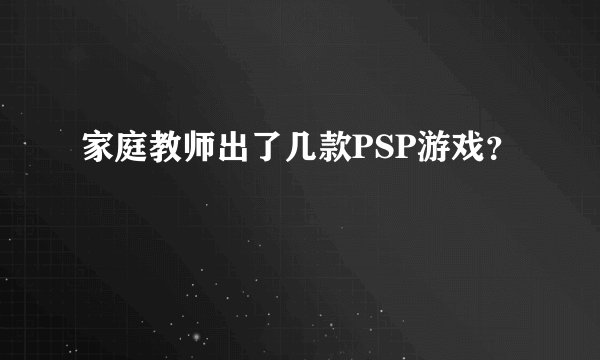 家庭教师出了几款PSP游戏？