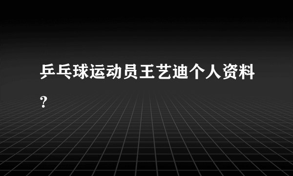 乒乓球运动员王艺迪个人资料？
