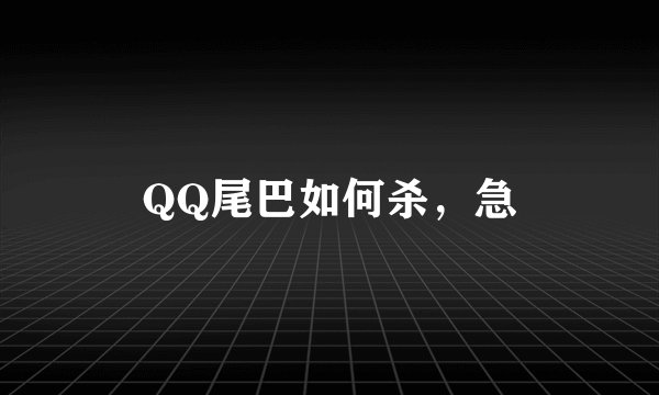 QQ尾巴如何杀，急