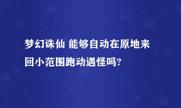 梦幻诛仙 能够自动在原地来回小范围跑动遇怪吗?
