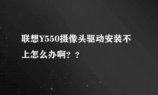 联想Y550摄像头驱动安装不上怎么办啊？？