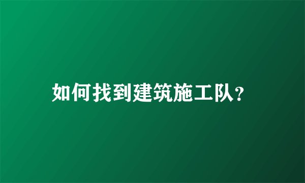 如何找到建筑施工队？