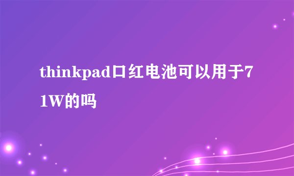 thinkpad口红电池可以用于71W的吗