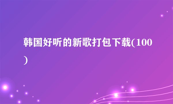 韩国好听的新歌打包下载(100)