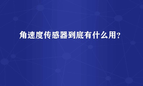 角速度传感器到底有什么用？