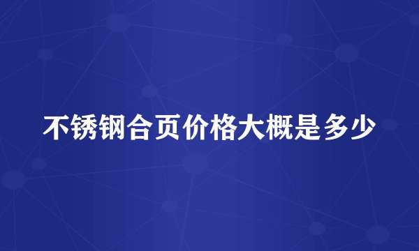 不锈钢合页价格大概是多少