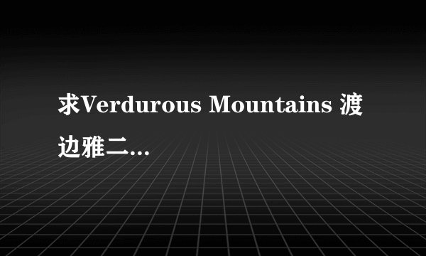 求Verdurous Mountains 渡边雅二 的歌曲背景链接