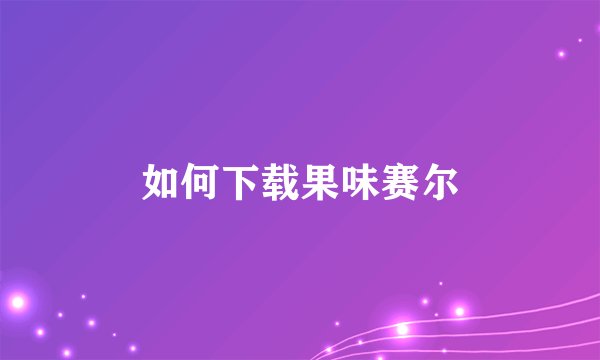如何下载果味赛尔