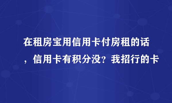 在租房宝用信用卡付房租的话，信用卡有积分没？我招行的卡