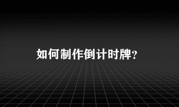 如何制作倒计时牌？
